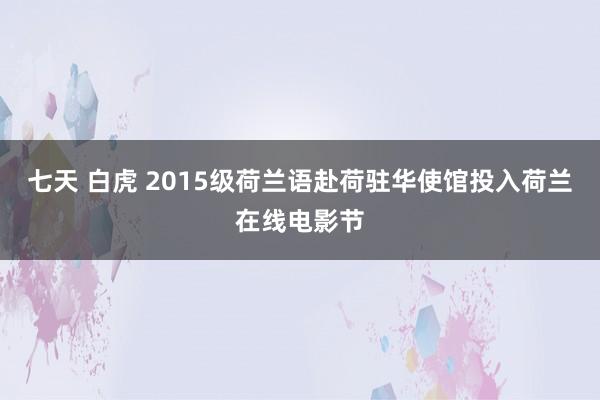 七天 白虎 2015级荷兰语赴荷驻华使馆投入荷兰在线电影节